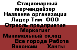 Стационарный мерчандайзер › Название организации ­ Лидер Тим, ООО › Отрасль предприятия ­ Маркетинг › Минимальный оклад ­ 23 000 - Все города Работа » Вакансии   . Ханты-Мансийский,Нефтеюганск г.